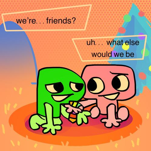 P asks sheepishly: We're... friends? T replies: Uh... what else would we be?